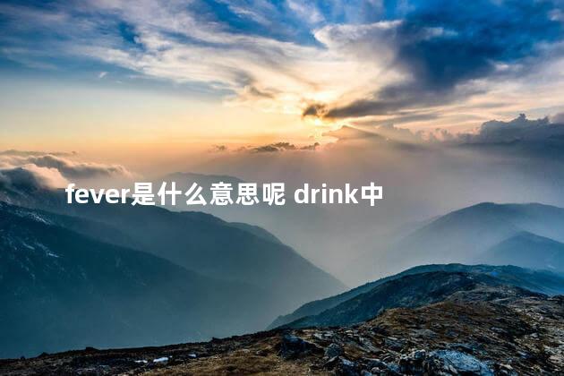 fever是什么意思呢 drink中文翻译